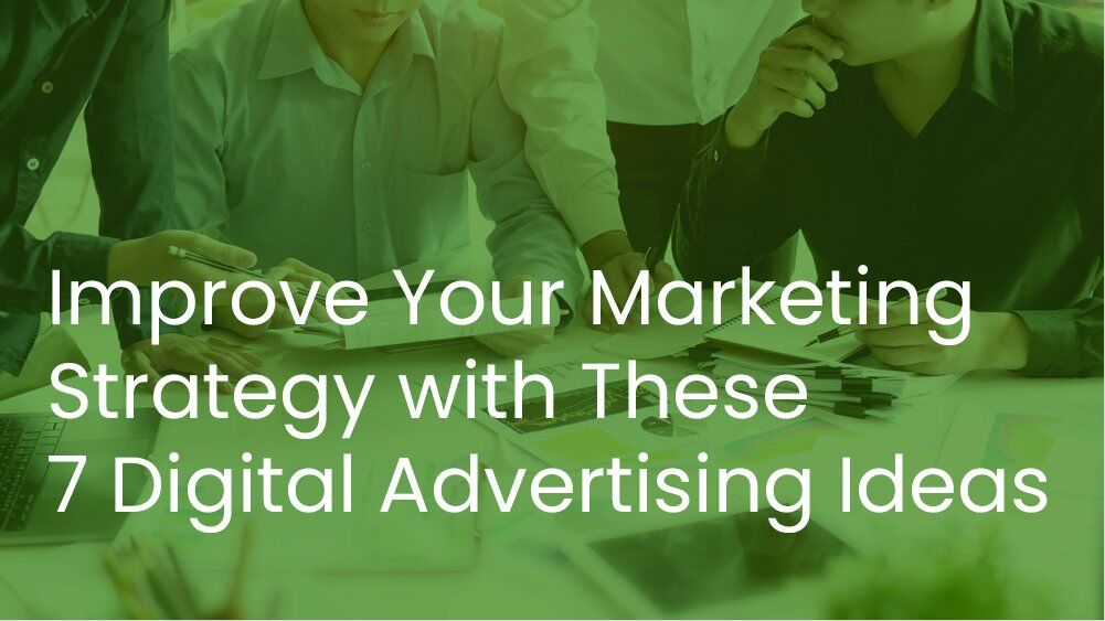 Improve Your Marketing Strategy with these 7 Digital Advertising Ideas